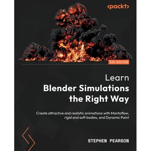 Learn Blender Simulations the Right Way: Create attractive and realistic animations with Mantaflow, rigid and soft bodies, and Dynamic Paint