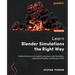 Learn Blender Simulations the Right Way: Create attractive and realistic animations with Mantaflow, rigid and soft bodies, and Dynamic Paint
