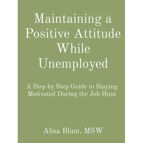 Maintaining a Positive Attitude While Unemployed: A Step by Step Guide to Staying Motivated During the Job Hunt