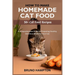 How to Make Homemade Cat Food: A Comprehensive Guide to Preparing Healthy Delicious Meals for Your Cat(Plus 50+ Cat Food Recipes)