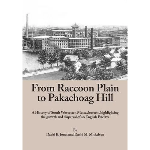 From Raccoon Plain to Pakachoag Hill: A History of South Worcester, Massachusetts highlighting the growth and dispersal of an English Enclave