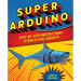 Super Arduino: Step-By-Step Instructions to Build Cool Gadgets