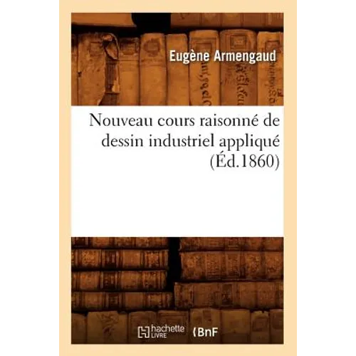 Nouveau Cours Raisonné de Dessin Industriel Appliqué (Éd.1860) - Paperback