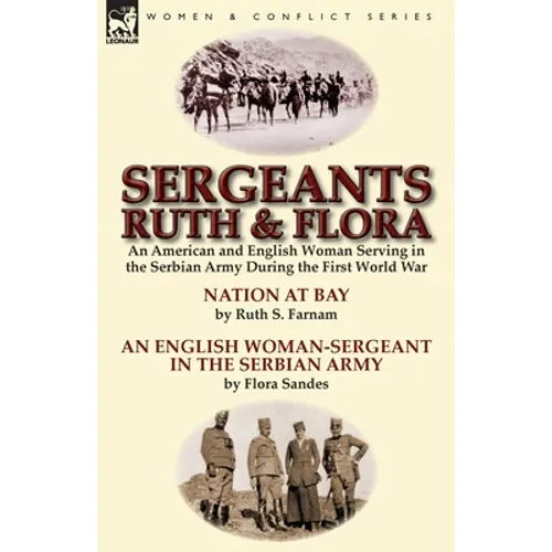 Sergeants Ruth and Flora: an American and English Woman Serving in the Serbian Army During the First World War--Nation at Bay & An English Woman-Serge