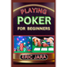 Playing Poker for Beginners: Complete Procedural Guide To Understand, Learn And Master How To Play Poker Like A Pro Even With No Former Experience