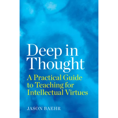 Deep in Thought: A Practical Guide to Teaching for Intellectual Virtues