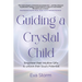 Guiding a Crystal Child: Empower Their Intuitive Gifts to Unlock Their Soul's Potential