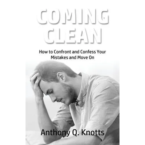 Coming Clean: How to Confront and Confess Your Mistakes and Move On