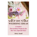 DIY Wedding Ideas: Creative Decoration Projects for the Very Special Day!