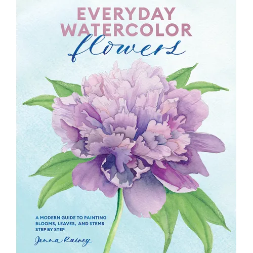Everyday Watercolor Flowers: A Modern Guide to Painting Blooms, Leaves, and Stems Step by Step