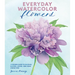 Everyday Watercolor Flowers: A Modern Guide to Painting Blooms, Leaves, and Stems Step by Step