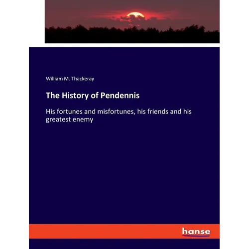 The History of Pendennis: His fortunes and misfortunes, his friends and his greatest enemy