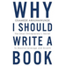 Why i should write a book: The smart entrepreneurs secret to massive leverage and growth