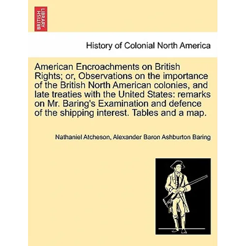 American Encroachments on British Rights; Or, Observations on the Importance of the British North American Colonies, and Late Treaties with the United
