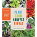 Plant Grow Harvest Repeat: Grow a Bounty of Vegetables, Fruits, and Flowers by Mastering the Art of Succession Planting