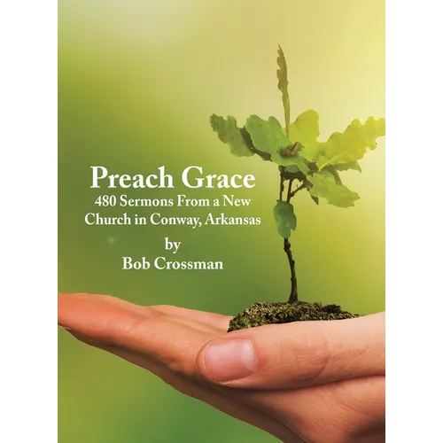 Preach Grace: 480 Sermons From a New Church in Conway, Arkansas