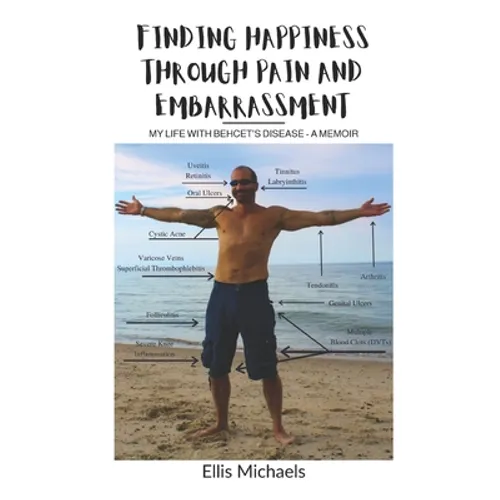 Finding Happiness Through Pain and Embarrassment: My Life With Behcet's Disease - A Memoir