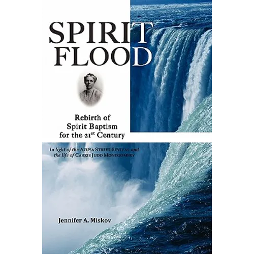Spirit Flood: Rebirth of Spirit Baptism for the 21st Century in light of the Azusa Street Revival and the life of Carrie Judd Montgomery