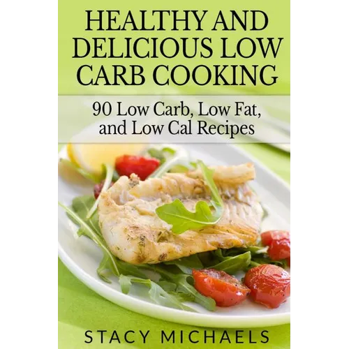 Healthy and Delicious Low Carb Cooking: 90 Low Carb, Low Fat, and Low Cal Recipes