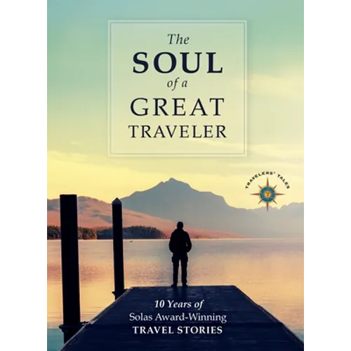 The Soul of a Great Traveler: 10 Years of Solas Award-Winning Travel Stories