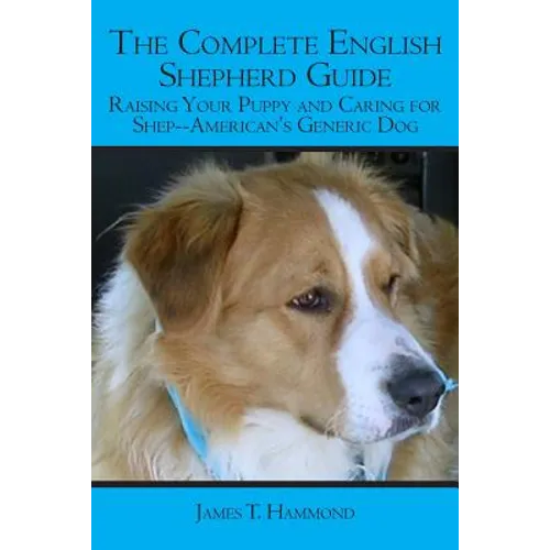 The Complete English Shepherd Guide: Raising Your Puppy and Caring for Shep--American's Generic Dog