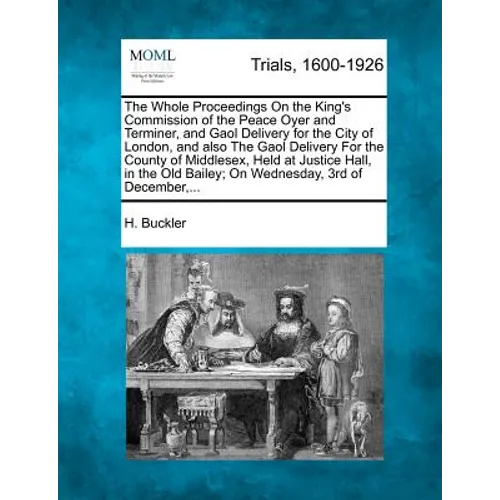 The Whole Proceedings On the King's Commission of the Peace Oyer and Terminer, and Gaol Delivery for the City of London, and also The Gaol Delivery Fo