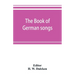 The book of German songs: from the sixteenth to the nineteenth century