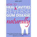 How to Heal Cavities and Reverse Gum Disease Naturally: a science-based, proven plan to heal teeth and gums using nutrition, balancing the metabolism,