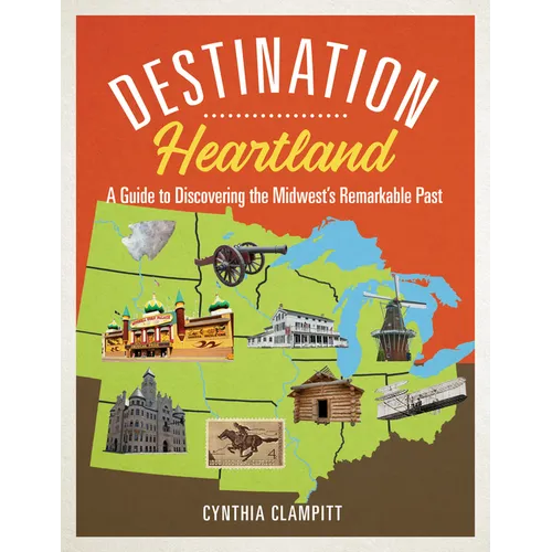 Destination Heartland: A Guide to Discovering the Midwest's Remarkable Past