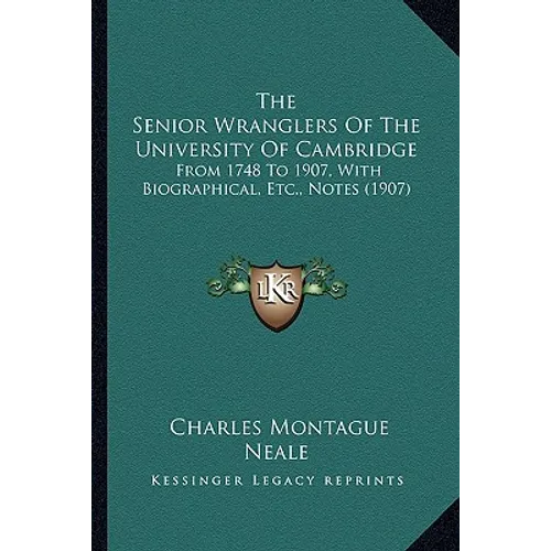 The Senior Wranglers Of The University Of Cambridge: From 1748 To 1907, With Biographical, Etc., Notes (1907)