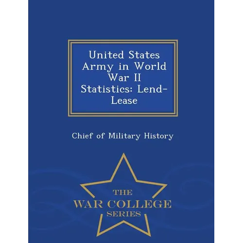 United States Army in World War II Statistics: Lend-Lease - War College Series
