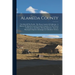 Alameda County: The Eden Of The Pacific: The Flower Garden Of California: A History Of Alameda County From Its Formation To The Presen