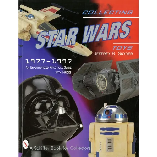 Collecting Star Wars Toys: 1977-Present: An Unauthorized Practical Guide