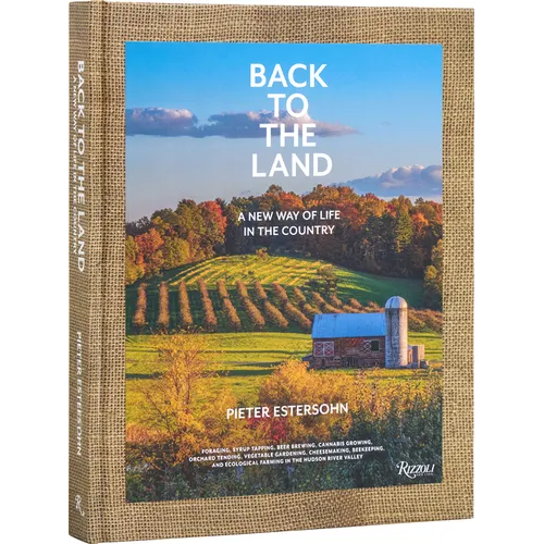 Back to the Land: A New Way of Life in the Country: Foraging, Cheesemaking, Beekeeping, Syrup Tapping, Beer Brewing, Orchard Tending, Vegetable Garden