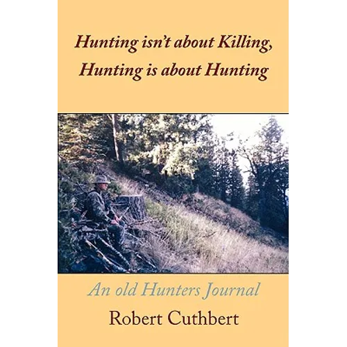 Hunting isn't about Killing, Hunting is about Hunting: An old Hunters Journal