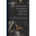 The Whitworth Measuring Machine: Including Descriptions of the Surface Plates, Gauges, and Other Measuring Instruments, Made by Sir Joseph Whitworth,