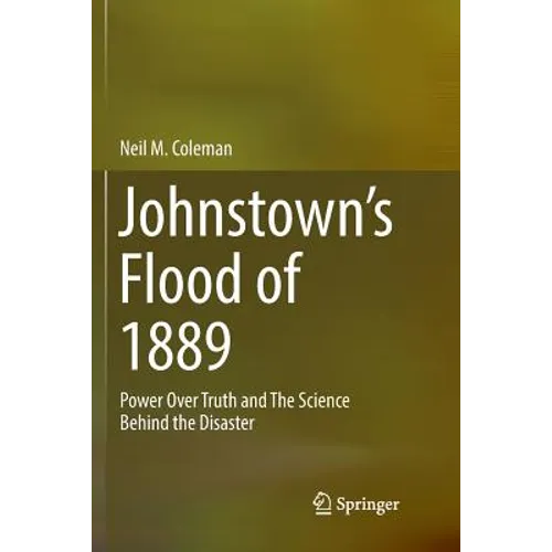 Johnstown's Flood of 1889: Power Over Truth and the Science Behind the Disaster