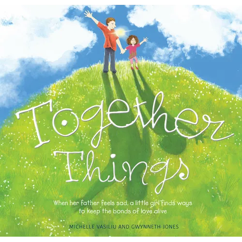 Together Things: When Her Father Feels Sad, a Little Girl Finds Ways to Keep the Bonds of Love Alive