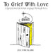 To Grief With Love: A lyrical and pictorial voyage through loss