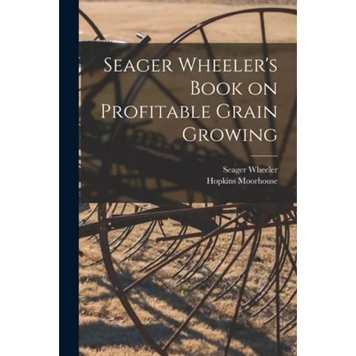 Seager Wheeler's Book on Profitable Grain Growing [microform]