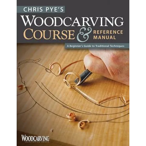 Chris Pye's Woodcarving Course & Reference Manual: A Beginner's Guide to Traditional Techniques