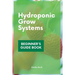 Hydroponic Grow Systems: Hydroponic System For beginners Who Want To Grow Plants Without Soil