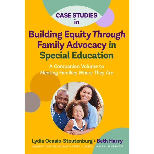 Case Studies in Building Equity Through Family Advocacy in Special Education: A Companion Volume to Meeting Families Where They Are