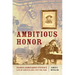 Ambitious Honor: George Armstrong Custer's Life of Service and Lust for Fame