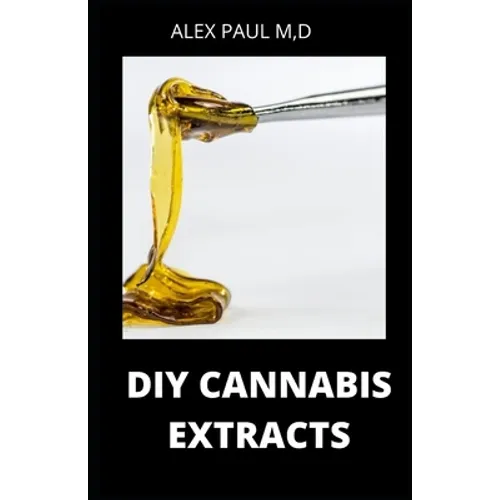 DIY Cannabis Extracts: Make Your Own Marijuana Extracts With This Simple and Easy Guide: (Cannabis Oil, Dabs, Hash, Cannabutter, and Edibles)