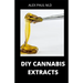 DIY Cannabis Extracts: Make Your Own Marijuana Extracts With This Simple and Easy Guide: (Cannabis Oil, Dabs, Hash, Cannabutter, and Edibles)