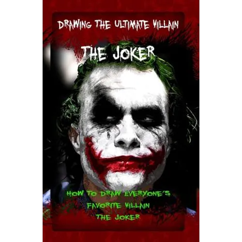Drawing The Ultimate Villain: The Joker: How To Draw Everyone's Favorite Villain: The Joker