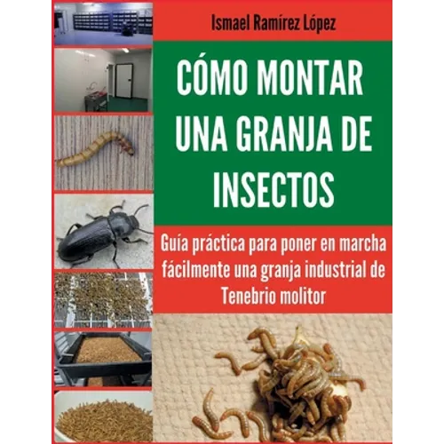 Cómo montar una granja de insectos: Guía práctica para poner en marcha fácilmente una granja industrial de Tenebrio molitor