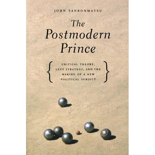 The Postmodern Prince: Critical Theory, Left Strategy, and the Making of a New Political Subject