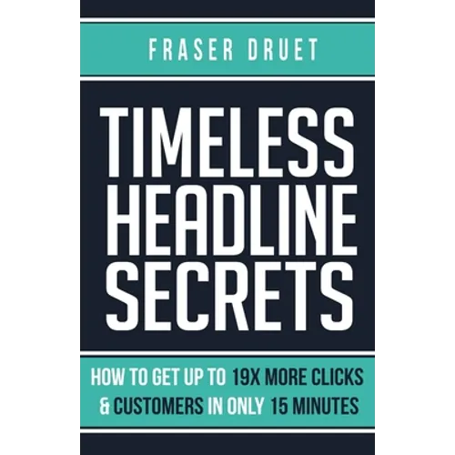 Timeless Headline Secrets: How To Get Up To 19X More Clicks & Customers In Only 15 Minutes